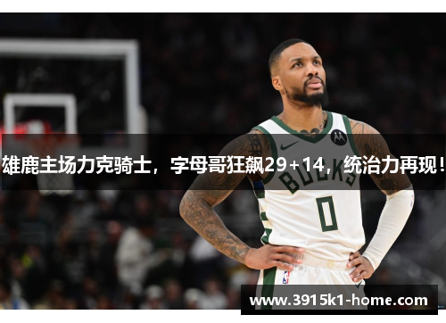 雄鹿主场力克骑士，字母哥狂飙29+14，统治力再现！