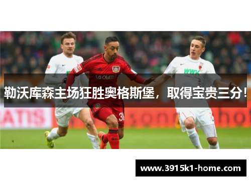 勒沃库森主场狂胜奥格斯堡，取得宝贵三分！