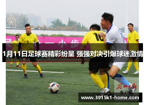 1月11日足球赛精彩纷呈 强强对决引爆球迷激情