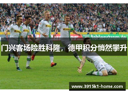 门兴客场险胜科隆，德甲积分悄然攀升