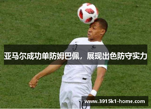 亚马尔成功单防姆巴佩，展现出色防守实力