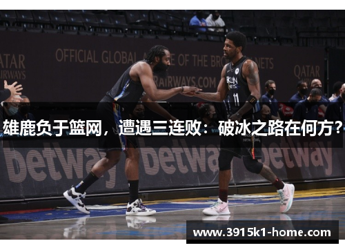 雄鹿负于篮网，遭遇三连败：破冰之路在何方？