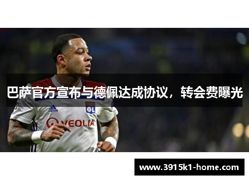 巴萨官方宣布与德佩达成协议，转会费曝光