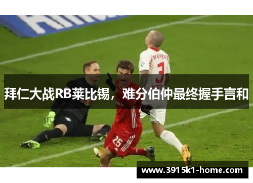 拜仁大战RB莱比锡，难分伯仲最终握手言和