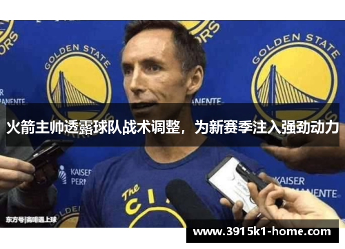 火箭主帅透露球队战术调整，为新赛季注入强劲动力