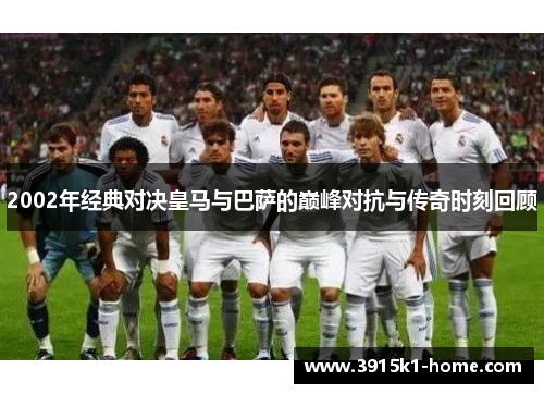 2002年经典对决皇马与巴萨的巅峰对抗与传奇时刻回顾