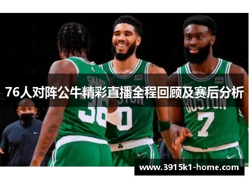 76人对阵公牛精彩直播全程回顾及赛后分析