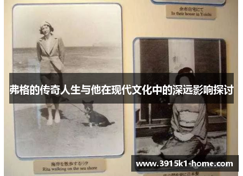 弗格的传奇人生与他在现代文化中的深远影响探讨