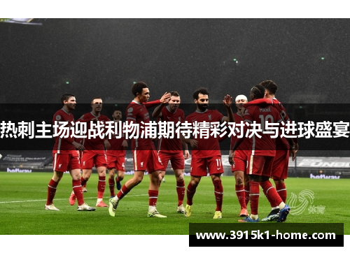 热刺主场迎战利物浦期待精彩对决与进球盛宴